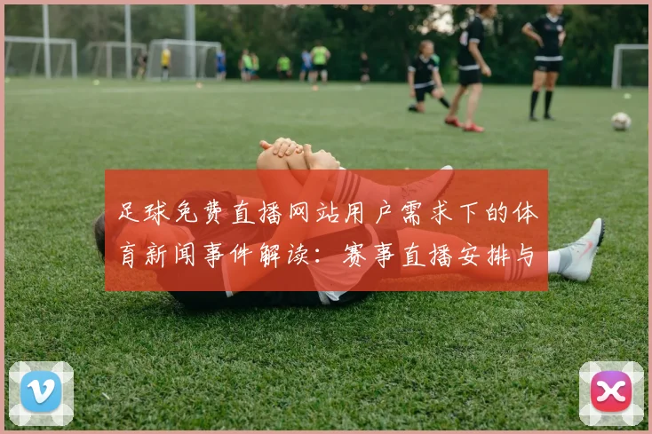 足球免费直播网站用户需求下的体育新闻事件解读：赛事直播安排与观赛影响汇总