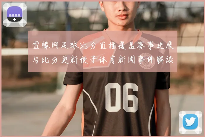 雪缘网足球比分直播覆盖赛事进展与比分更新便于体育新闻事件解读