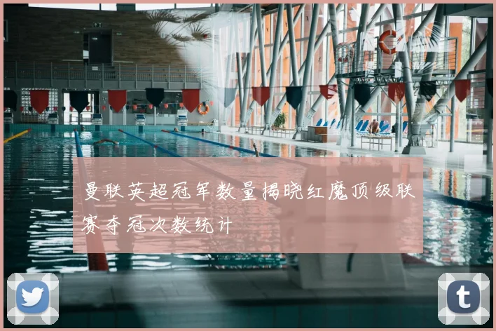 曼联英超冠军数量揭晓红魔顶级联赛夺冠次数统计