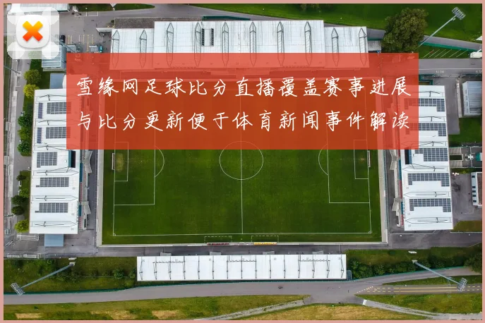 雪缘网足球比分直播覆盖赛事进展与比分更新便于体育新闻事件解读